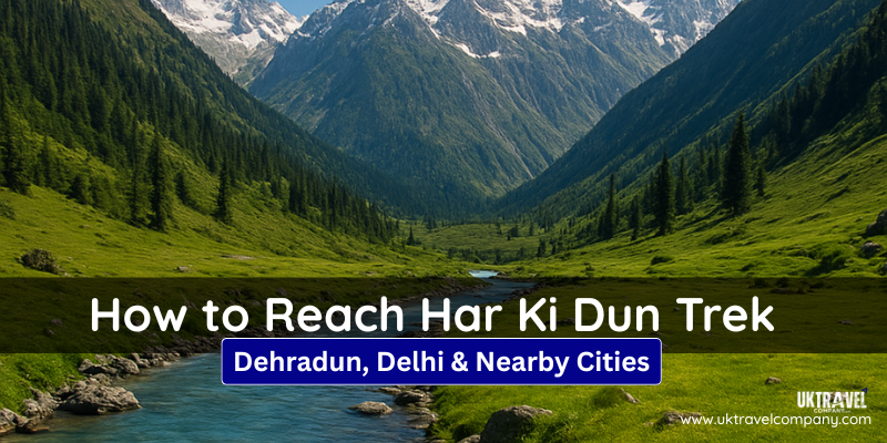 How to Reach Har Ki Dun Trek from Dehradun, Delhi & Nearby Cities